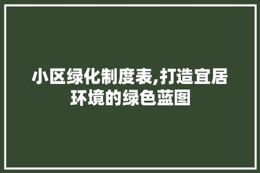 小区绿化制度表,打造宜居环境的绿色蓝图