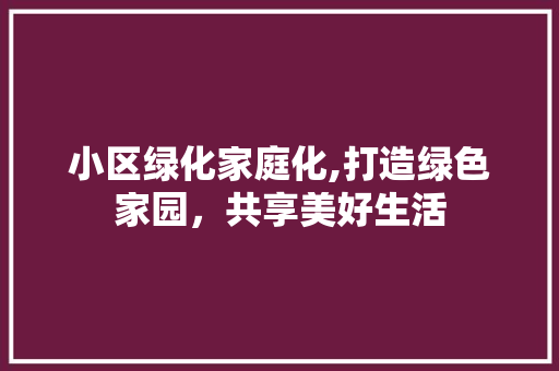 小区绿化家庭化,打造绿色家园，共享美好生活