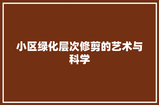 小区绿化层次修剪的艺术与科学