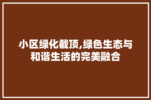 小区绿化截顶,绿色生态与和谐生活的完美融合