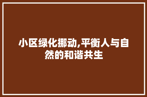 小区绿化挪动,平衡人与自然的和谐共生