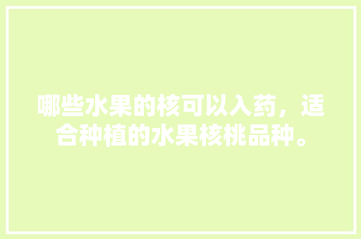 哪些水果的核可以入药，适合种植的水果核桃品种。 哪些水果的核可以入药，适合种植的水果核桃品种。 畜牧养殖