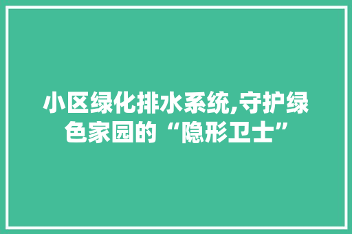 小区绿化排水系统,守护绿色家园的“隐形卫士” 畜牧养殖