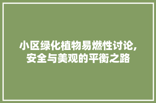 小区绿化植物易燃性讨论,安全与美观的平衡之路