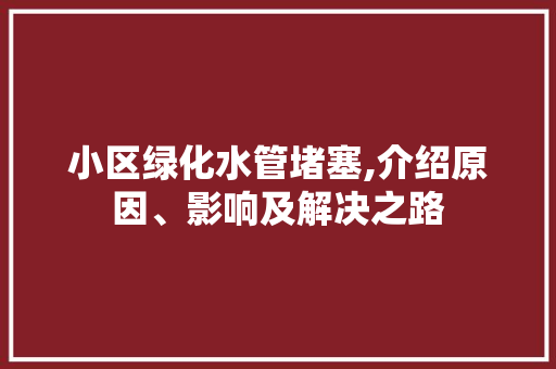 小区绿化水管堵塞,介绍原因、影响及解决之路