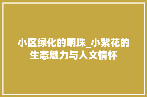 小区绿化的明珠_小紫花的生态魅力与人文情怀