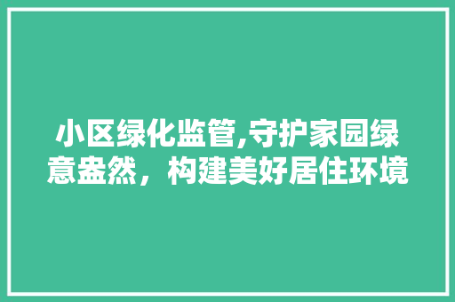 小区绿化监管,守护家园绿意盎然，构建美好居住环境