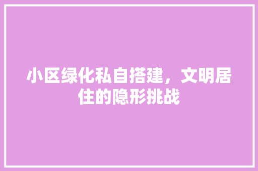 小区绿化私自搭建，文明居住的隐形挑战