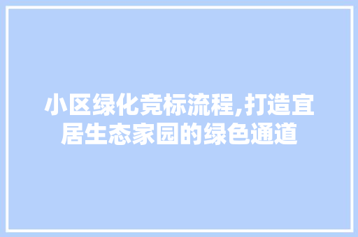 小区绿化竞标流程,打造宜居生态家园的绿色通道