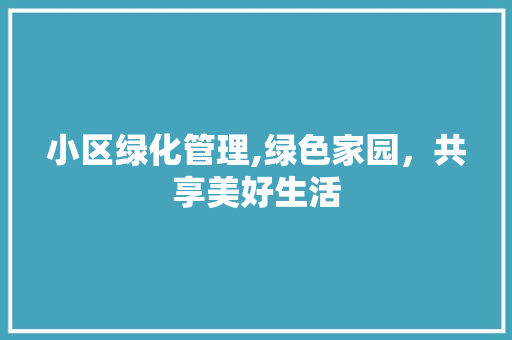 小区绿化管理,绿色家园，共享美好生活