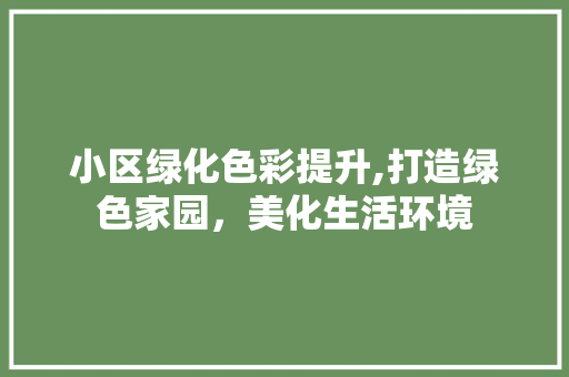 小区绿化色彩提升,打造绿色家园，美化生活环境