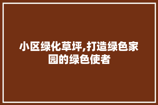 小区绿化草坪,打造绿色家园的绿色使者