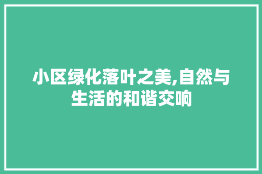 小区绿化落叶之美,自然与生活的和谐交响