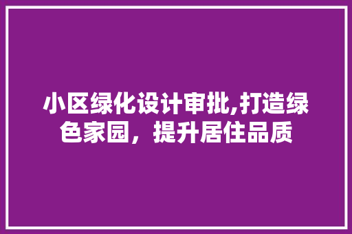 小区绿化设计审批,打造绿色家园，提升居住品质 畜牧养殖