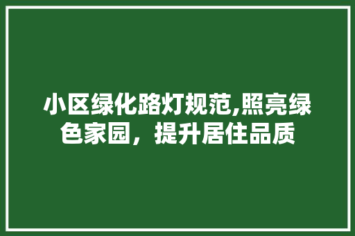 小区绿化路灯规范,照亮绿色家园，提升居住品质