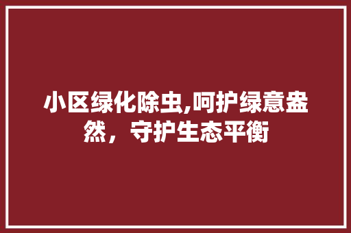 小区绿化除虫,呵护绿意盎然，守护生态平衡