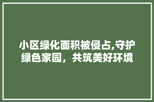 小区绿化面积被侵占,守护绿色家园，共筑美好环境