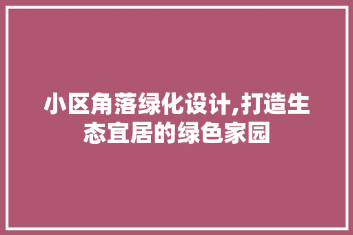 小区角落绿化设计,打造生态宜居的绿色家园 土壤施肥