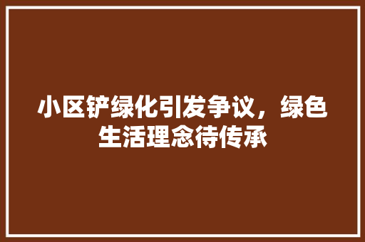 小区铲绿化引发争议，绿色生活理念待传承