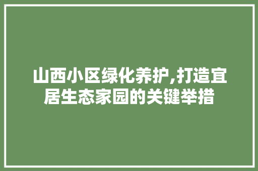 山西小区绿化养护,打造宜居生态家园的关键举措