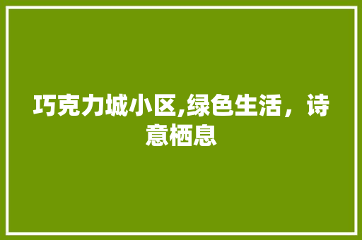 巧克力城小区,绿色生活，诗意栖息