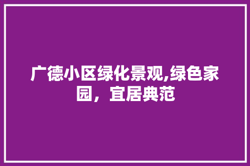 广德小区绿化景观,绿色家园，宜居典范