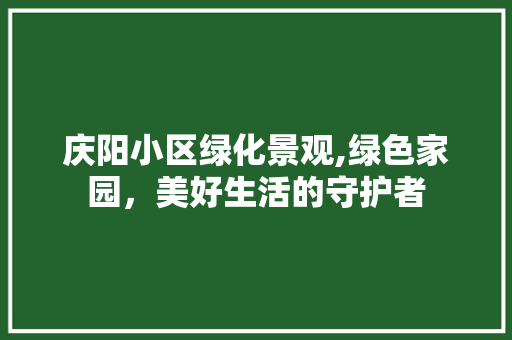 庆阳小区绿化景观,绿色家园，美好生活的守护者