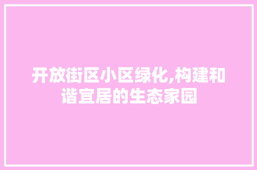 开放街区小区绿化,构建和谐宜居的生态家园