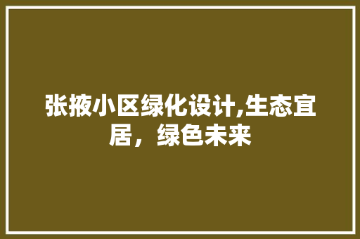 张掖小区绿化设计,生态宜居，绿色未来