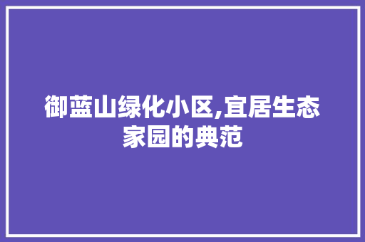 御蓝山绿化小区,宜居生态家园的典范