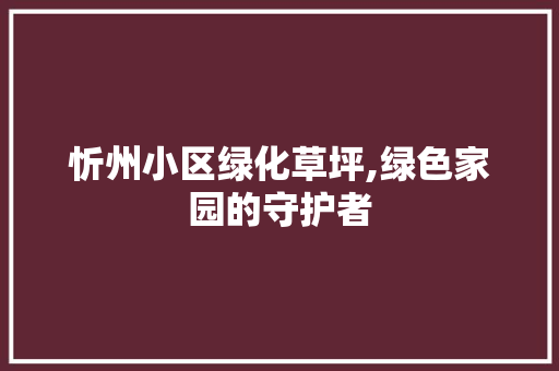 忻州小区绿化草坪,绿色家园的守护者