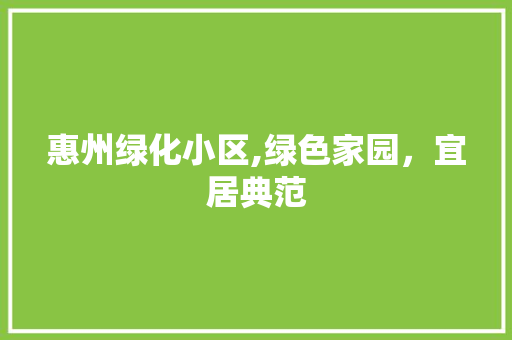 惠州绿化小区,绿色家园，宜居典范 畜牧养殖