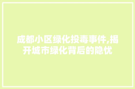 成都小区绿化投毒事件,揭开城市绿化背后的隐忧