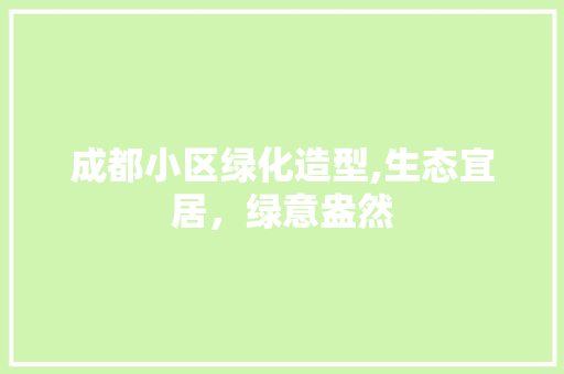 成都小区绿化造型,生态宜居，绿意盎然