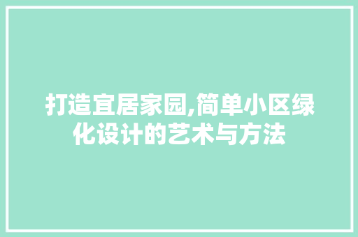 打造宜居家园,简单小区绿化设计的艺术与方法