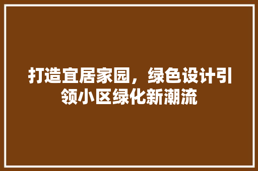 打造宜居家园，绿色设计引领小区绿化新潮流