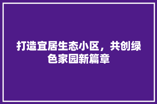 打造宜居生态小区，共创绿色家园新篇章 畜牧养殖