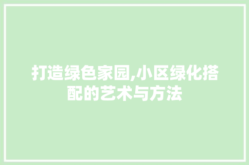 打造绿色家园,小区绿化搭配的艺术与方法