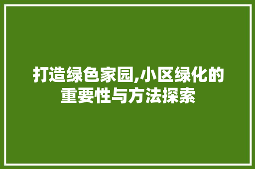 打造绿色家园,小区绿化的重要性与方法探索