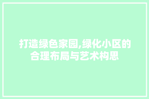 打造绿色家园,绿化小区的合理布局与艺术构思