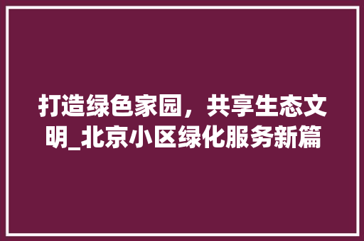 打造绿色家园，共享生态文明_北京小区绿化服务新篇章