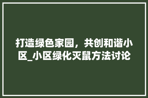 打造绿色家园，共创和谐小区_小区绿化灭鼠方法讨论