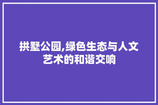 拱墅公园,绿色生态与人文艺术的和谐交响