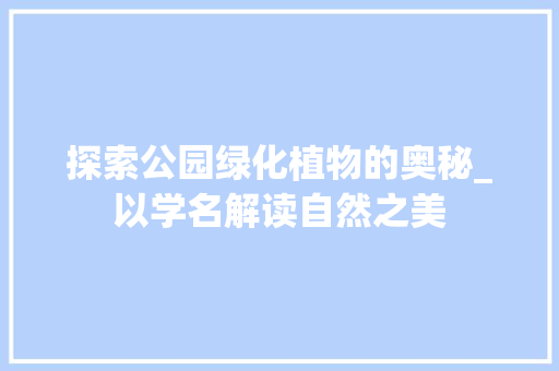 探索公园绿化植物的奥秘_以学名解读自然之美