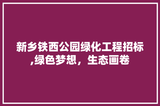 新乡铁西公园绿化工程招标,绿色梦想，生态画卷