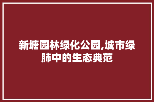 新塘园林绿化公园,城市绿肺中的生态典范 畜牧养殖