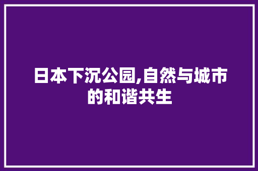 日本下沉公园,自然与城市的和谐共生