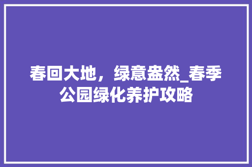 春回大地，绿意盎然_春季公园绿化养护攻略