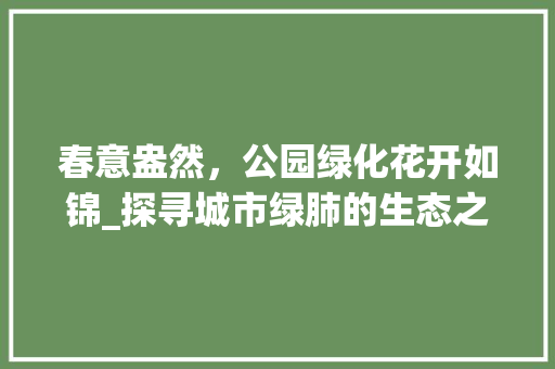 春意盎然，公园绿化花开如锦_探寻城市绿肺的生态之美