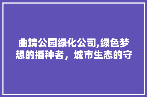 曲靖公园绿化公司,绿色梦想的播种者，城市生态的守护者